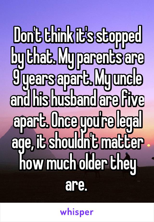 Don't think it's stopped by that. My parents are 9 years apart. My uncle and his husband are five apart. Once you're legal age, it shouldn't matter how much older they are. 