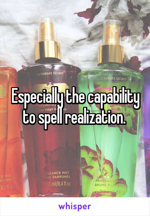 Especially the capability to spell realization. 