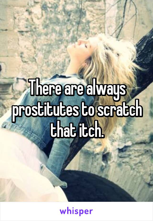 There are always prostitutes to scratch that itch.