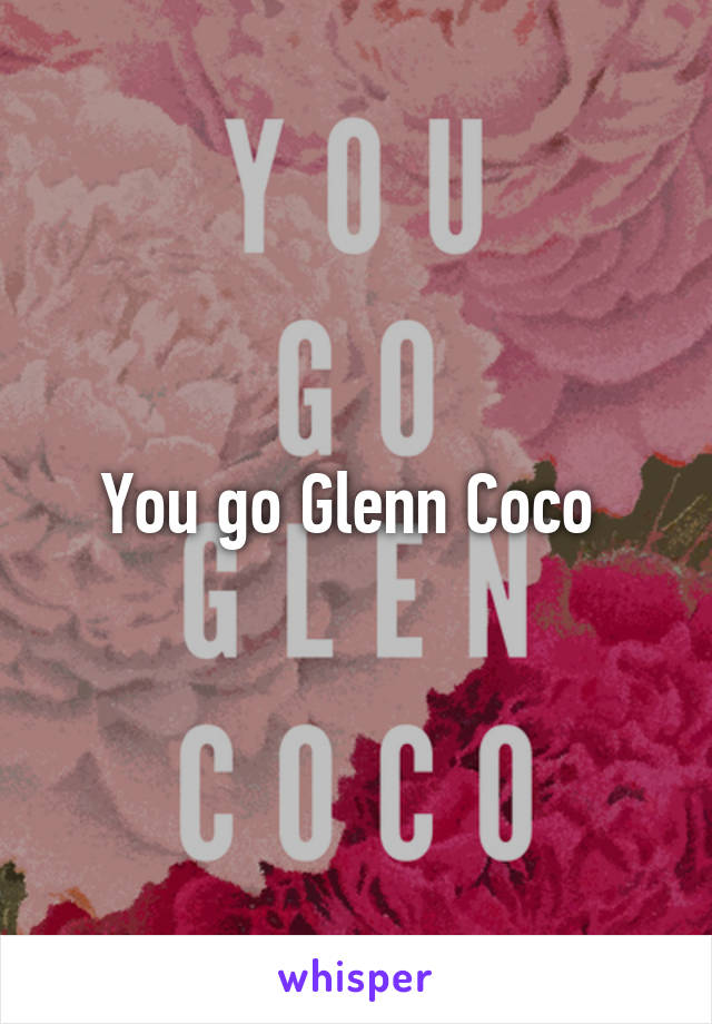 You go Glenn Coco 