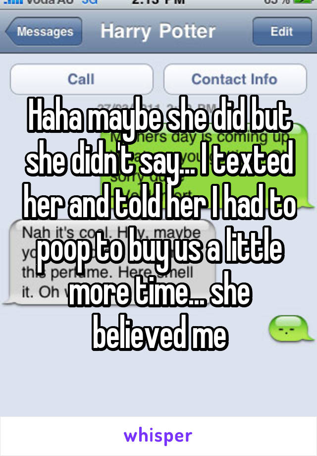 Haha maybe she did but she didn't say... I texted her and told her I had to poop to buy us a little more time... she believed me