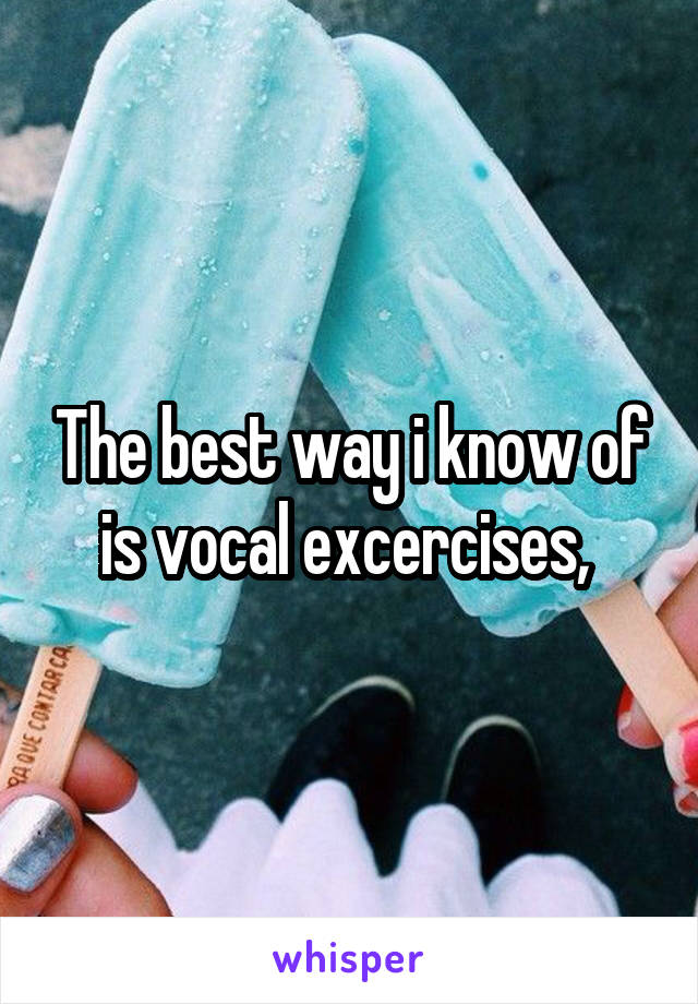 The best way i know of is vocal excercises, 