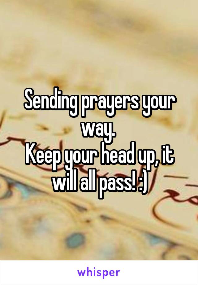 Sending prayers your way. 
Keep your head up, it will all pass! :)