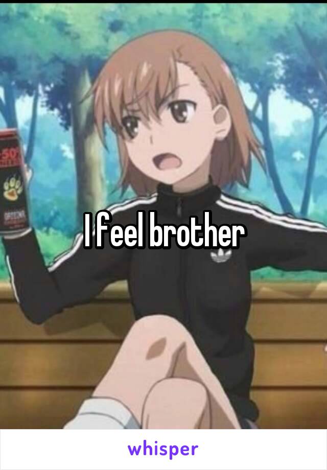 I feel brother