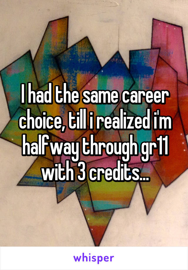 I had the same career choice, till i realized i'm halfway through gr11 with 3 credits...