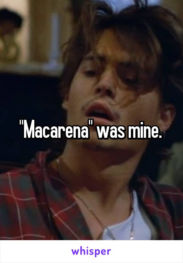 "Macarena" was mine. 