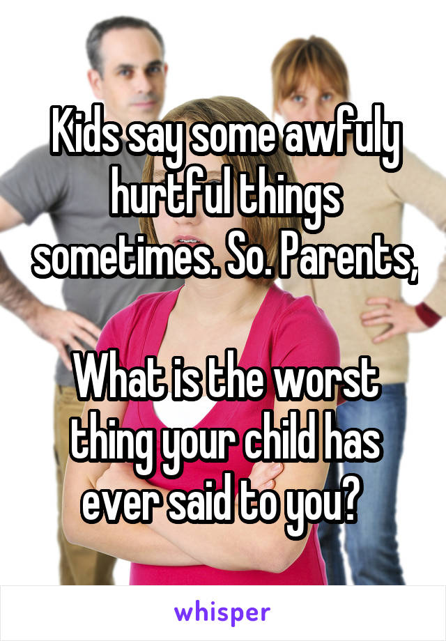 kids-say-some-awfuly-hurtful-things-sometimes-so-parents-what-is-the