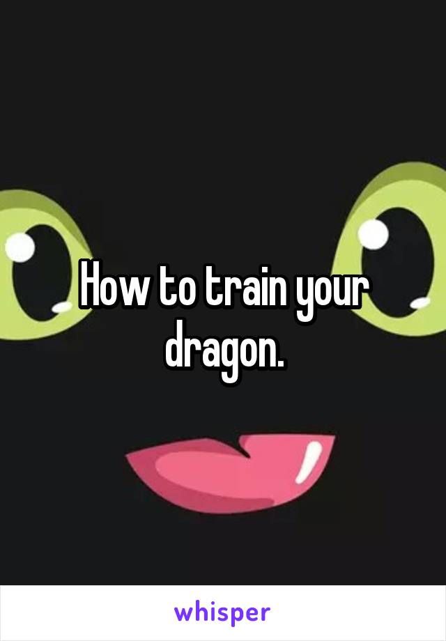 How to train your dragon.