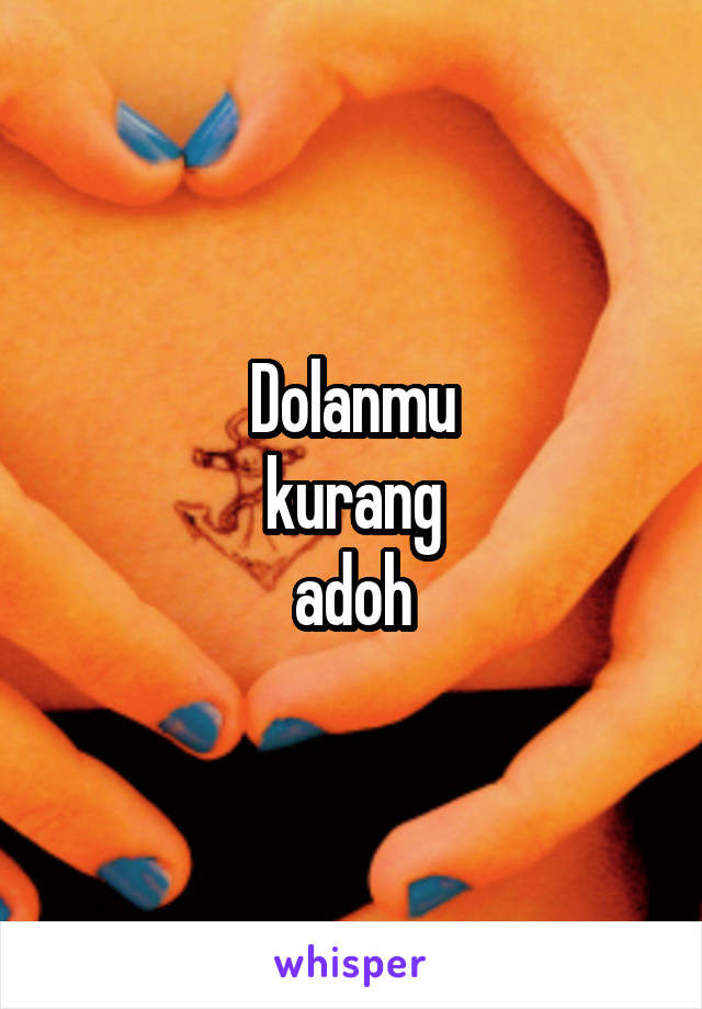 Dolanmu
kurang
adoh