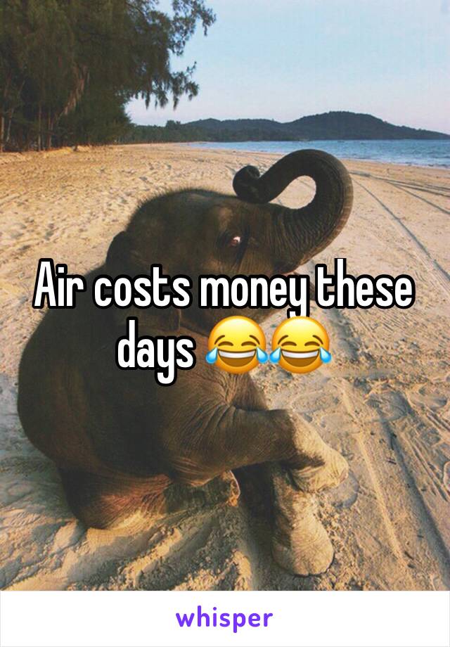 Air costs money these days 😂😂