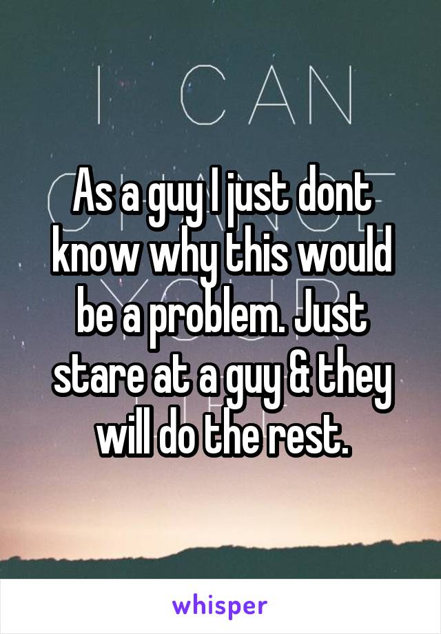 As a guy I just dont know why this would be a problem. Just stare at a guy & they will do the rest.