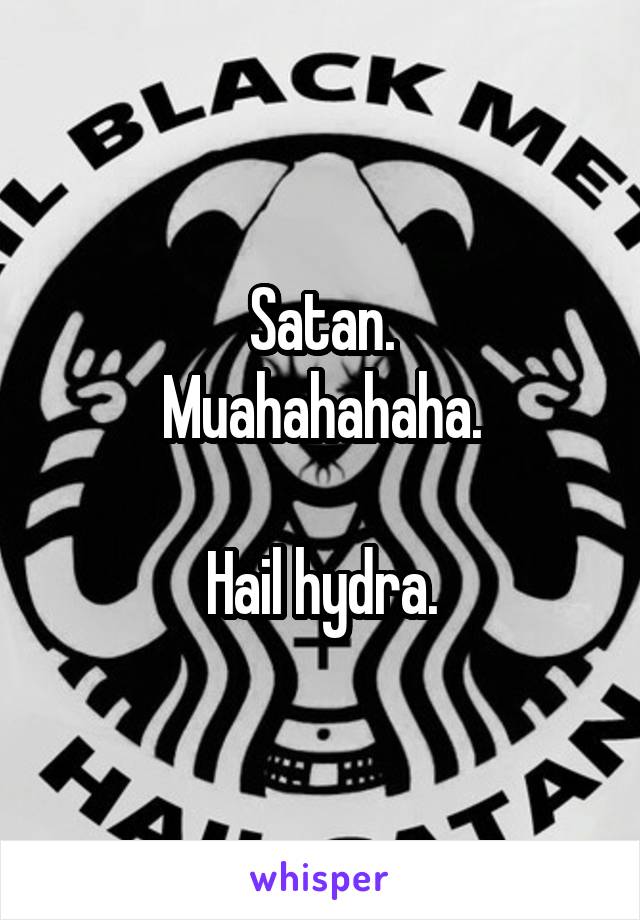 Satan.
Muahahahaha.

Hail hydra.