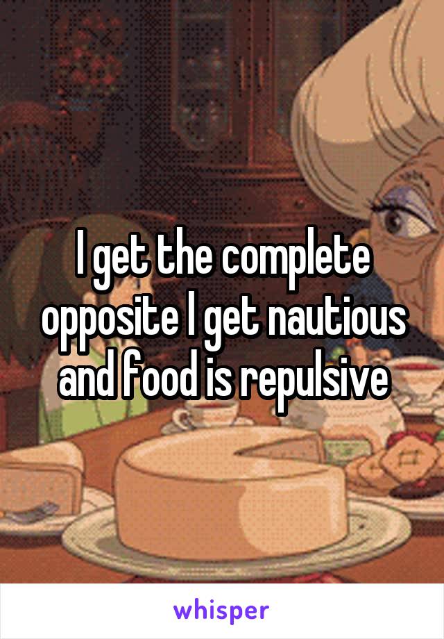 I get the complete opposite I get nautious and food is repulsive