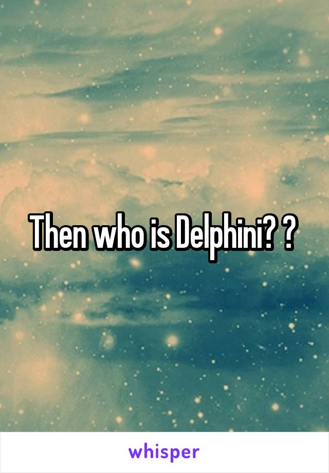 Then who is Delphini? ? 