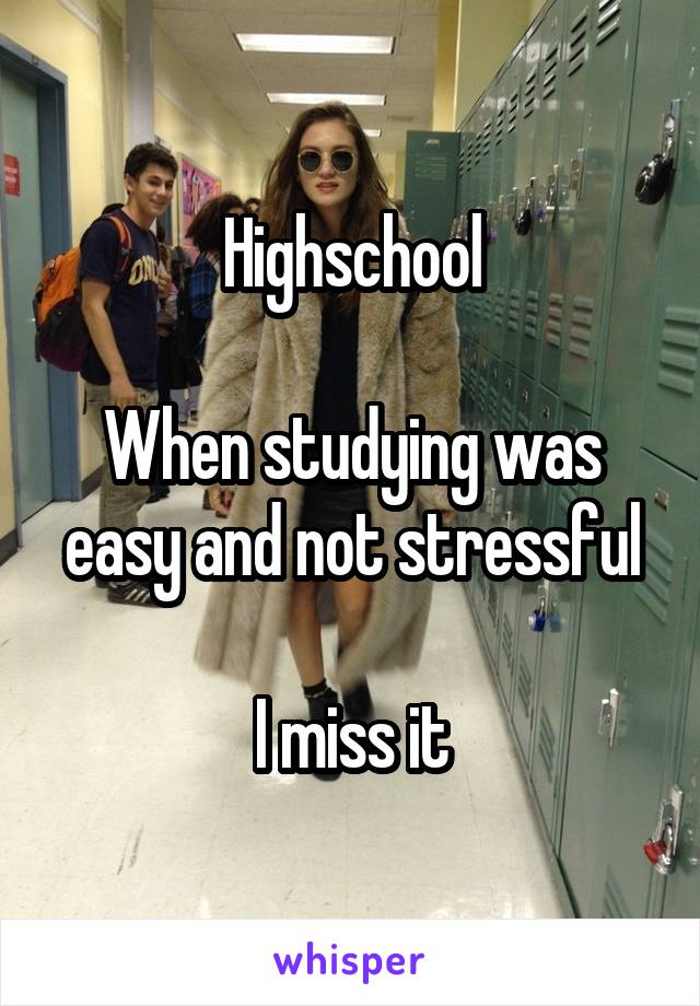 Highschool

When studying was easy and not stressful

I miss it