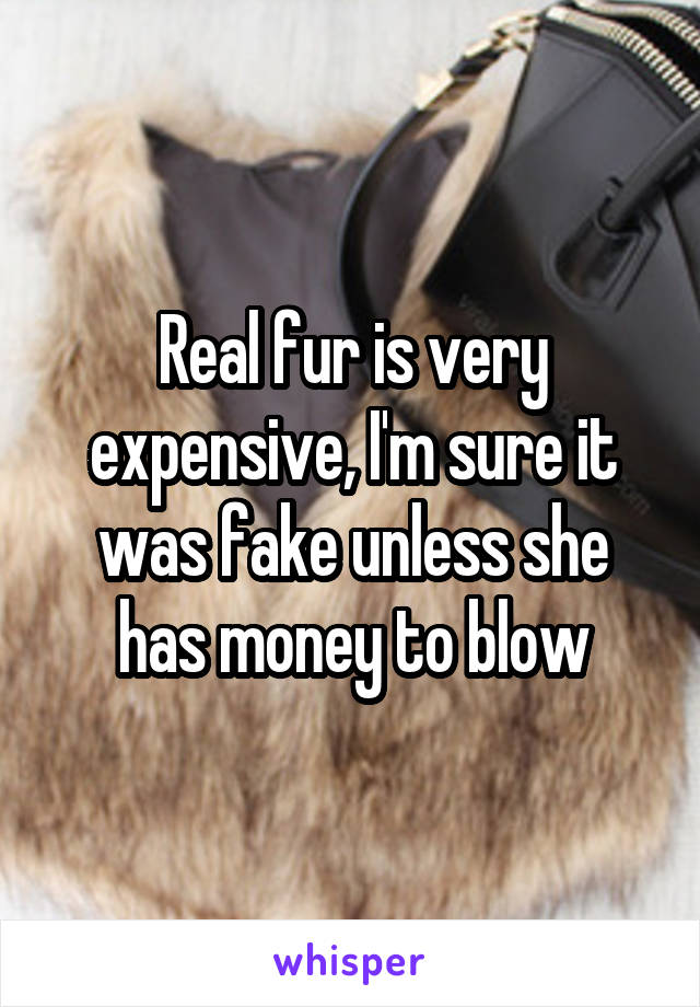 Real fur is very expensive, I'm sure it was fake unless she has money to blow