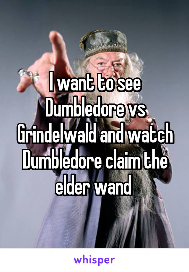 I want to see Dumbledore vs Grindelwald and watch Dumbledore claim the elder wand 