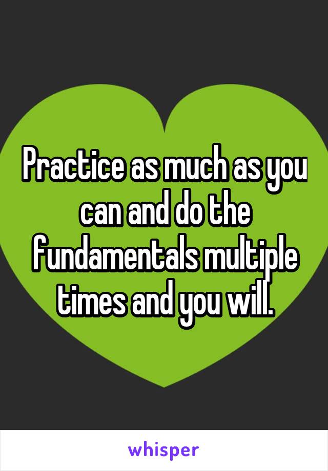 Practice as much as you can and do the fundamentals multiple times and you will.