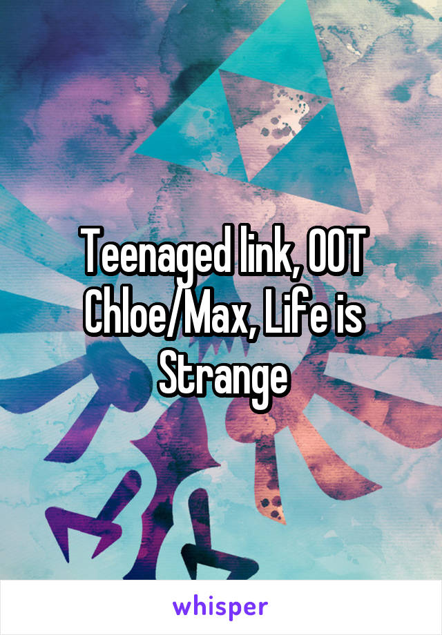 Teenaged link, OOT
Chloe/Max, Life is Strange