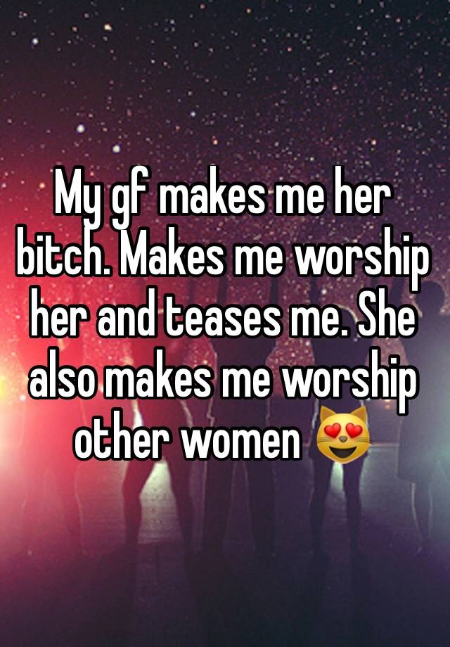 My Gf Makes Me Her Bitch Makes Me Worship Her And Teases Me She Also Makes Me Worship Other