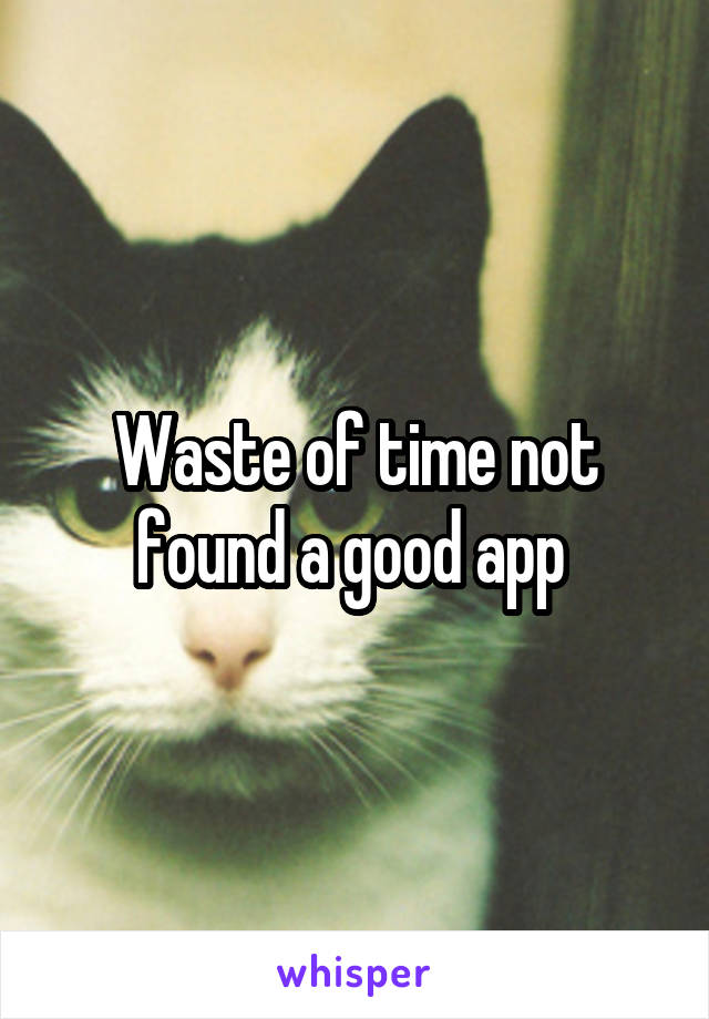 Waste of time not found a good app 