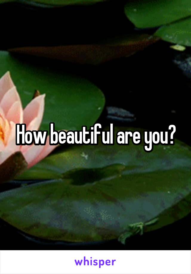 How beautiful are you?