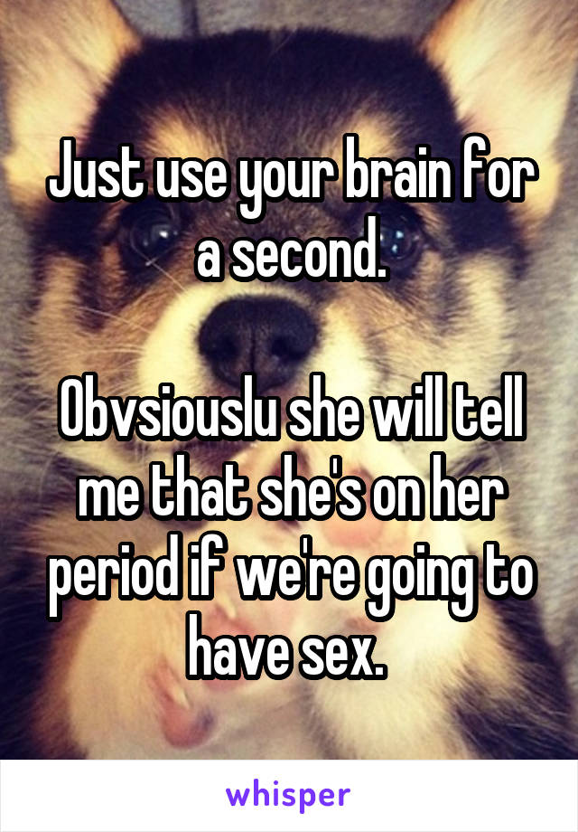 Just use your brain for a second.

Obvsiouslu she will tell me that she's on her period if we're going to have sex. 