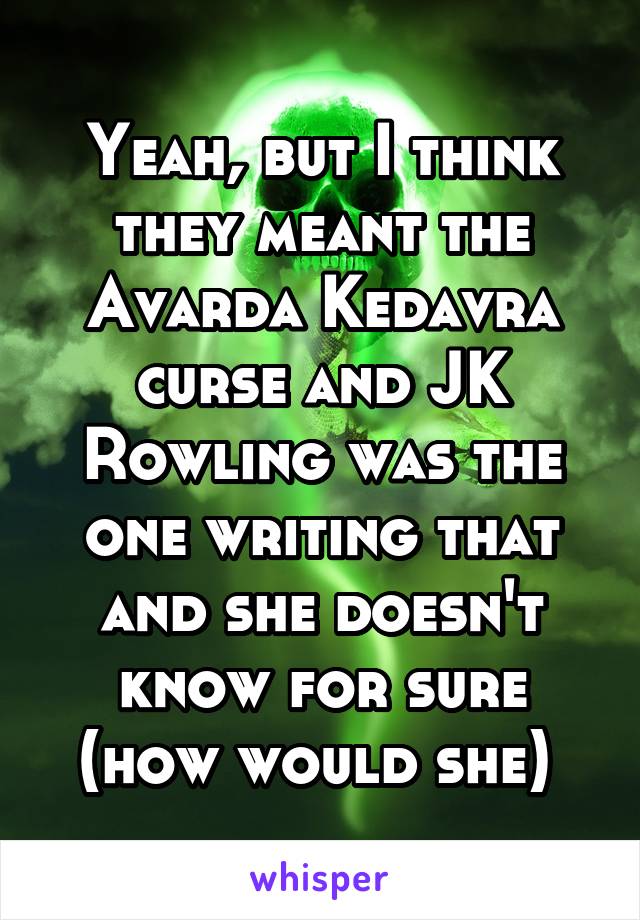 Yeah, but I think they meant the Avarda Kedavra curse and JK Rowling was the one writing that and she doesn't know for sure (how would she) 