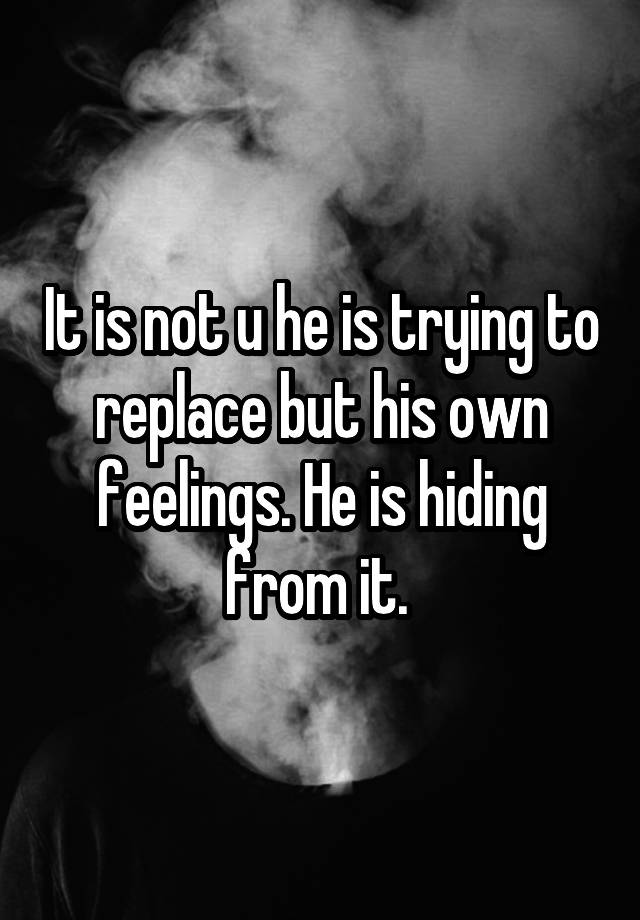 it-is-not-u-he-is-trying-to-replace-but-his-own-feelings-he-is-hiding