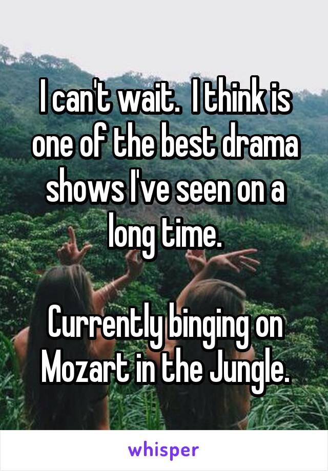 I can't wait.  I think is one of the best drama shows I've seen on a long time.

Currently binging on Mozart in the Jungle.