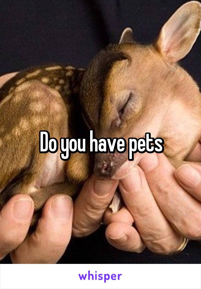 Do you have pets