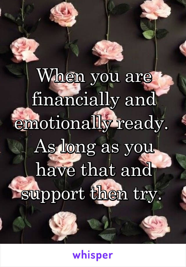 When you are financially and emotionally ready. 
As long as you have that and support then try. 