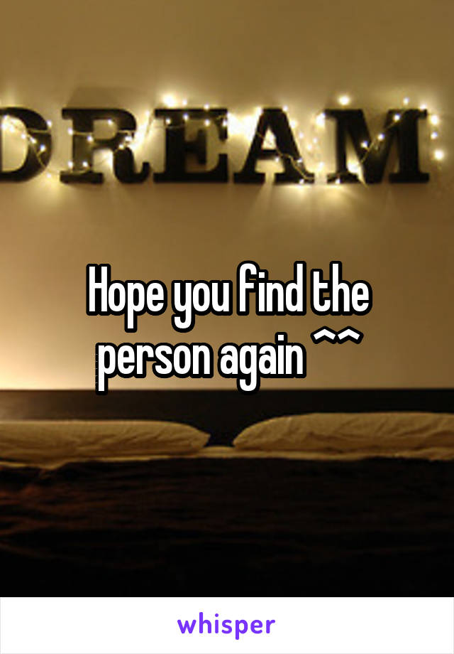 Hope you find the person again ^^