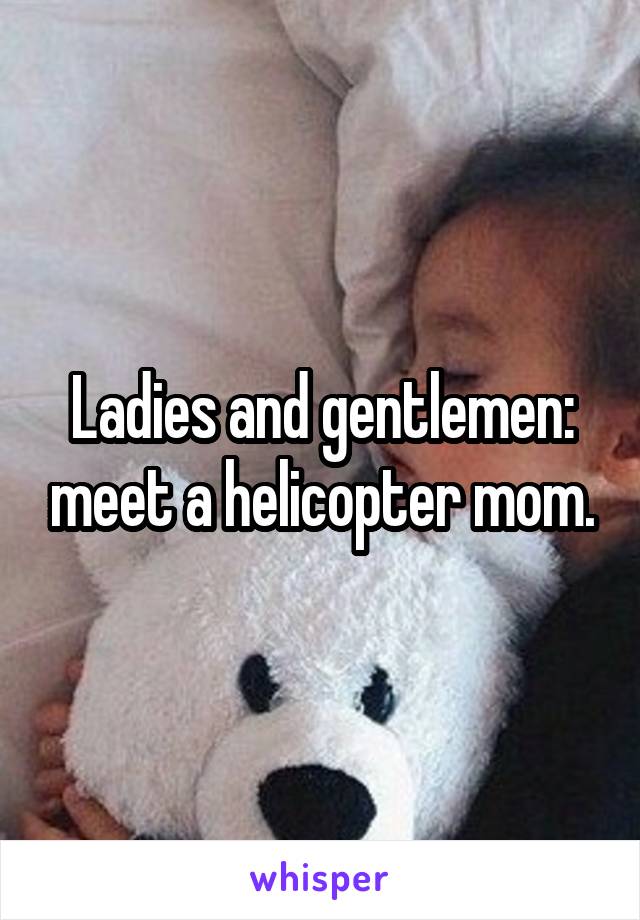 Ladies and gentlemen: meet a helicopter mom.