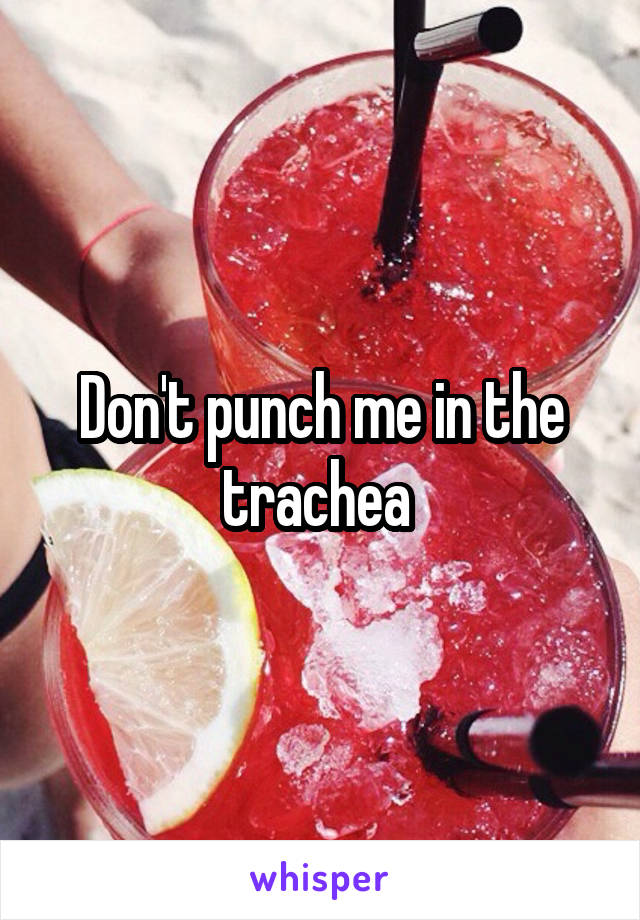 Don't punch me in the trachea 