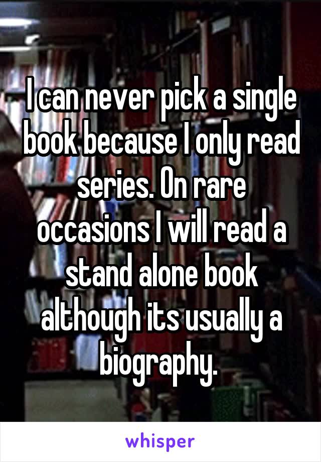 I can never pick a single book because I only read series. On rare occasions I will read a stand alone book although its usually a biography. 