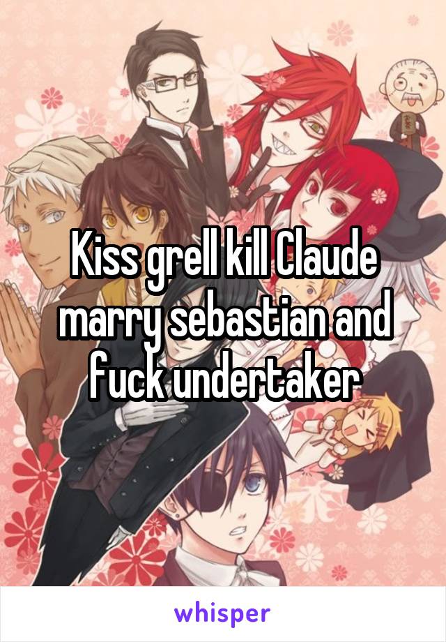 Kiss grell kill Claude marry sebastian and fuck undertaker