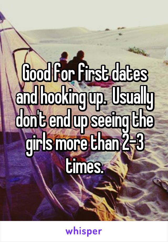 Good for first dates and hooking up.  Usually don't end up seeing the girls more than 2-3 times.