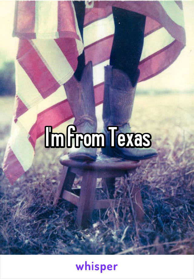 I'm from Texas