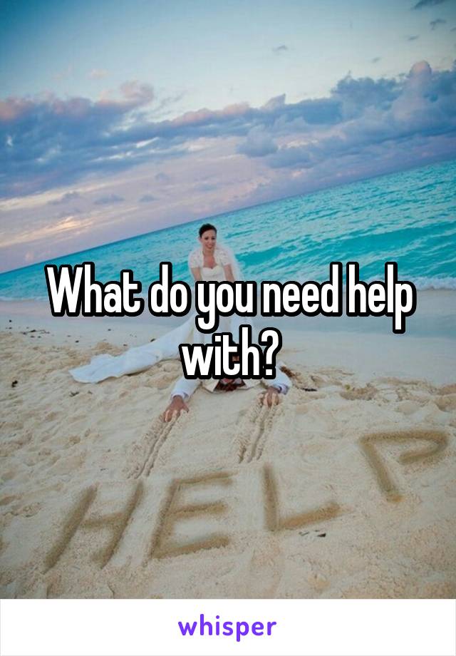 What do you need help with?