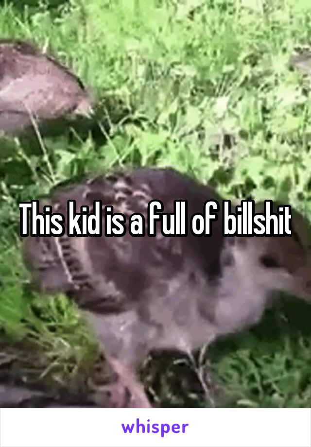 This kid is a full of billshit