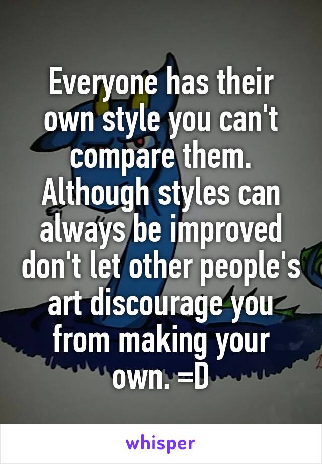 Everyone has their own style you can't compare them. Although styles can always be improved don't let other people's art discourage you from making your own. =D