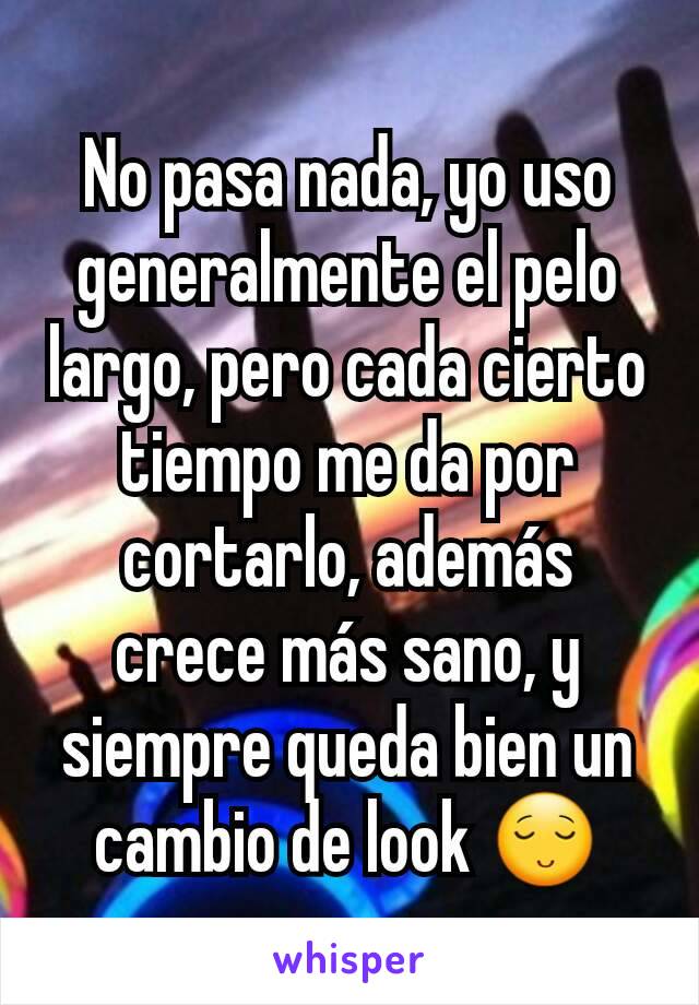 No pasa nada, yo uso generalmente el pelo largo, pero cada cierto tiempo me da por cortarlo, además crece más sano, y siempre queda bien un cambio de look 😌