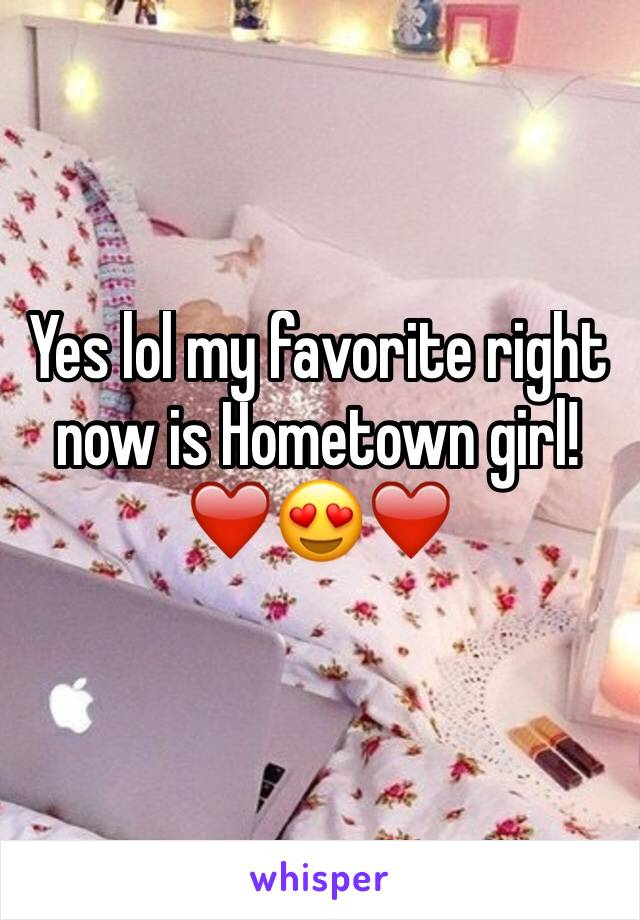 Yes lol my favorite right now is Hometown girl! ❤️😍❤️