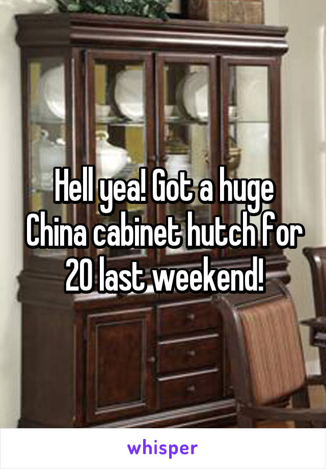 Hell yea! Got a huge China cabinet hutch for 20 last weekend!