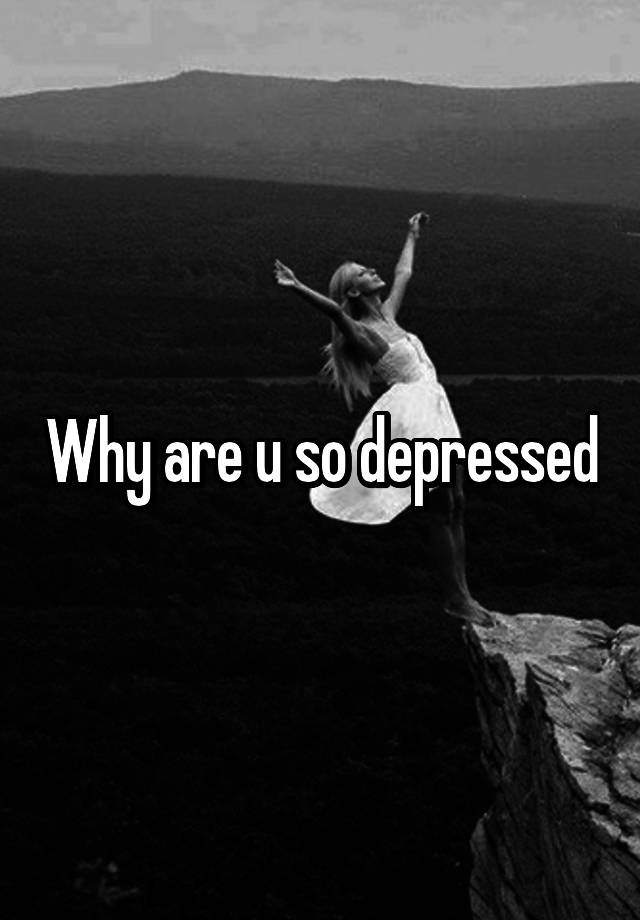 why-are-u-so-depressed