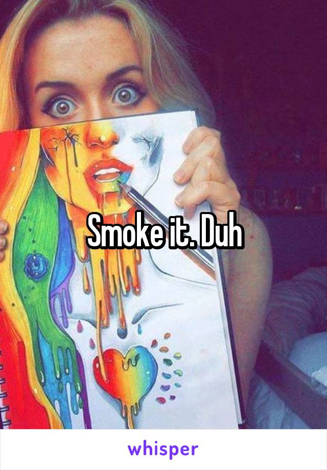 Smoke it. Duh