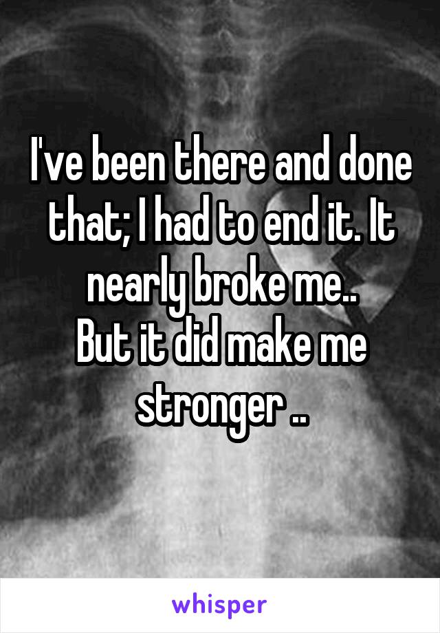 I've been there and done that; I had to end it. It nearly broke me..
But it did make me stronger ..
