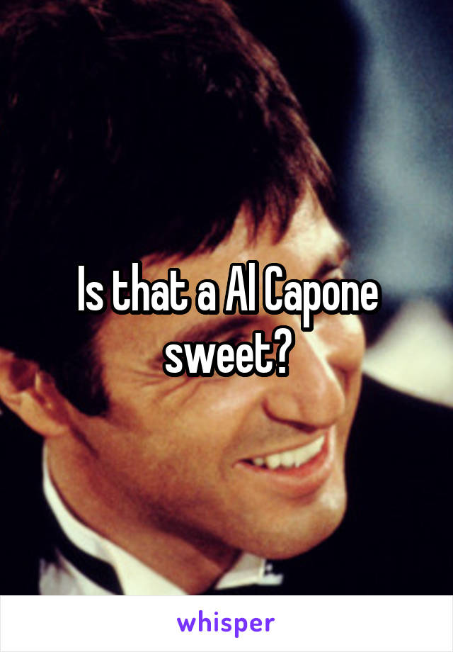 Is that a Al Capone sweet?