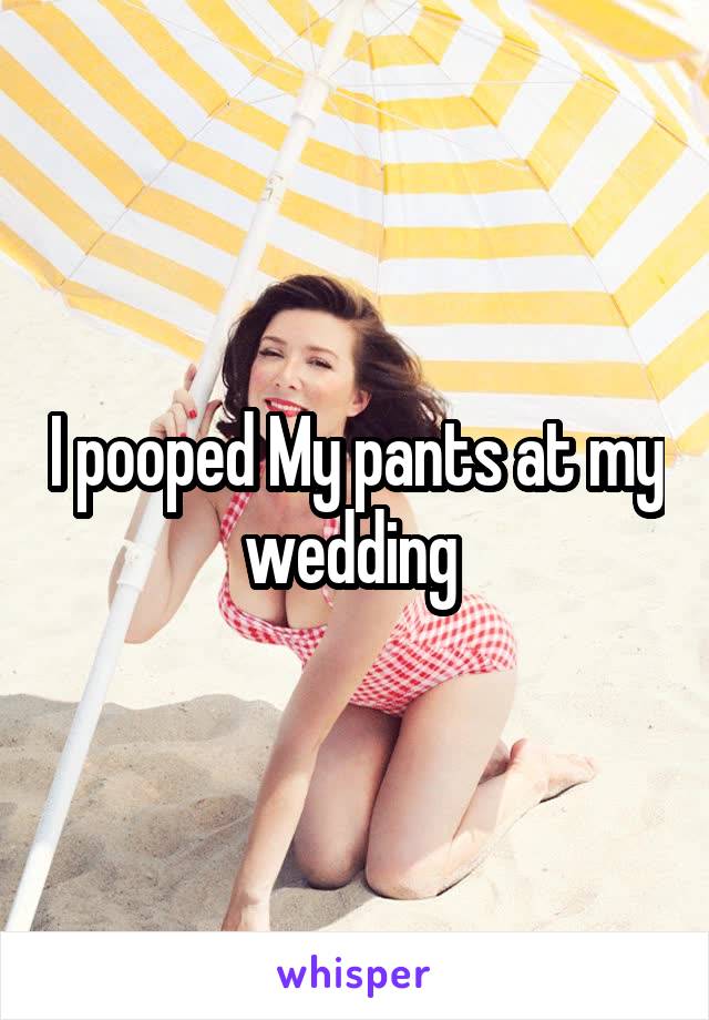 I pooped My pants at my wedding 